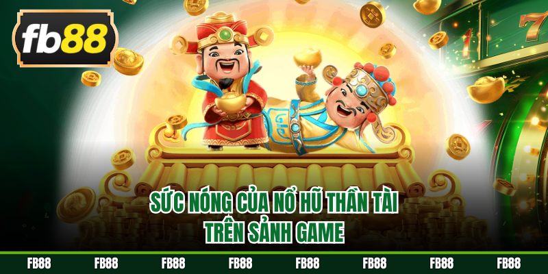 Sức nóng của nổ hũ Thần Tài trên sảnh game
