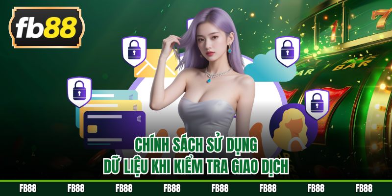 Chính sách sử dụng dữ liệu khi kiểm tra giao dịch