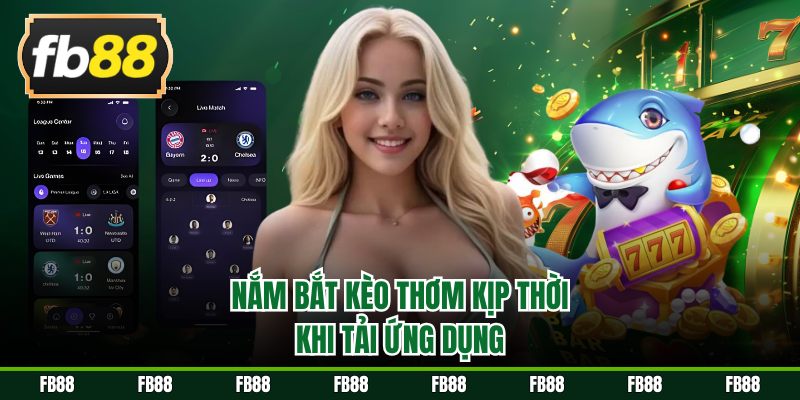 Nắm bắt kèo thơm kịp thời khi tải app cá cược